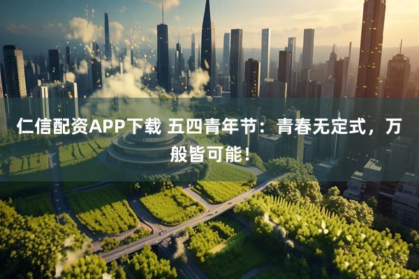 仁信配资APP下载 五四青年节：青春无定式，万般皆可能！