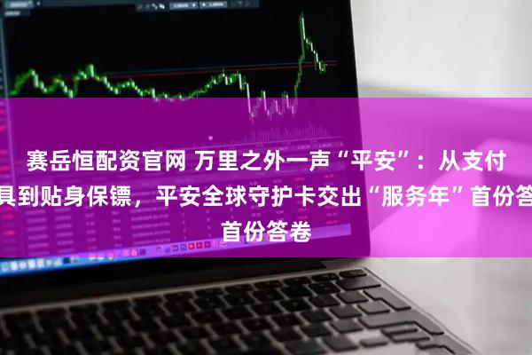 赛岳恒配资官网 万里之外一声“平安”：从支付工具到贴身保镖，平安全球守护卡交出“服务年”首份答卷