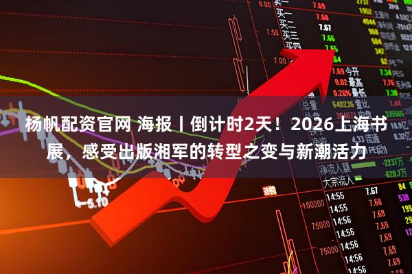 杨帆配资官网 海报丨倒计时2天！2026上海书展，感受出版湘军的转型之变与新潮活力